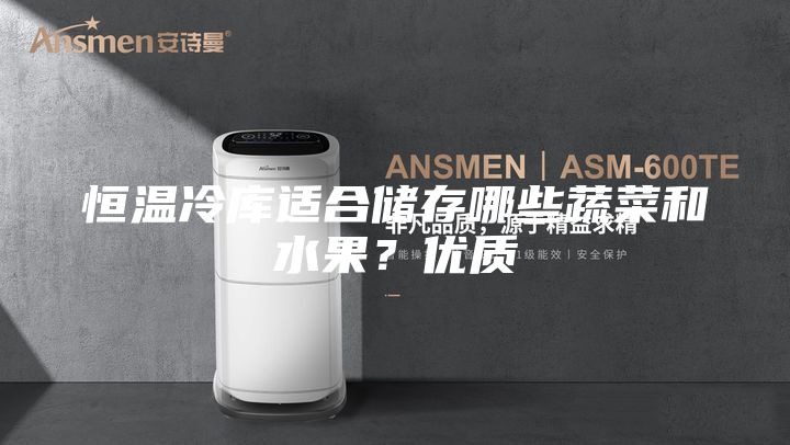 恒溫冷庫適合儲存哪些蔬菜和水果？優(yōu)質(zhì)