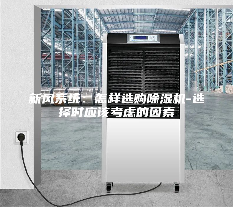 新風系統(tǒng)：怎樣選購除濕機-選擇時應(yīng)該考慮的因素