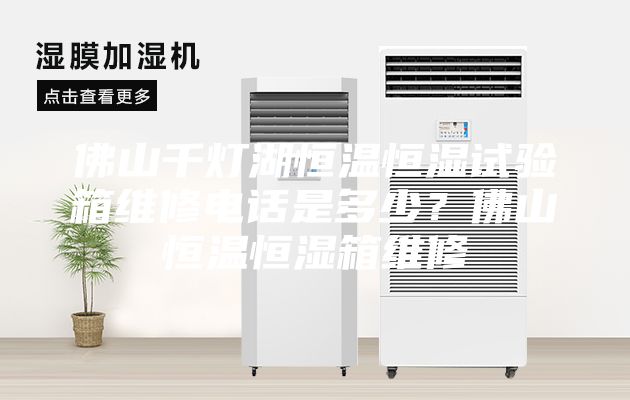 佛山千燈湖恒溫恒濕試驗(yàn)箱維修電話是多少？佛山恒溫恒濕箱維修