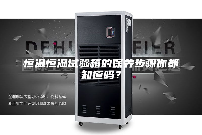 恒溫恒濕試驗箱的保養(yǎng)步驟你都知道嗎？