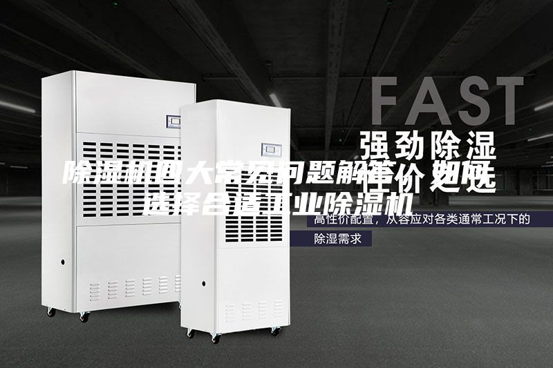 除濕機四大常見問題解答，如何選擇合適工業(yè)除濕機