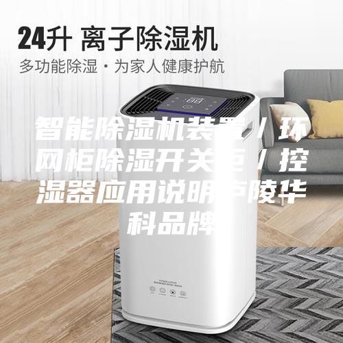 智能除濕機裝置／環(huán)網(wǎng)柜除濕開關(guān)柜／控濕器應用說明廬陵華科品牌