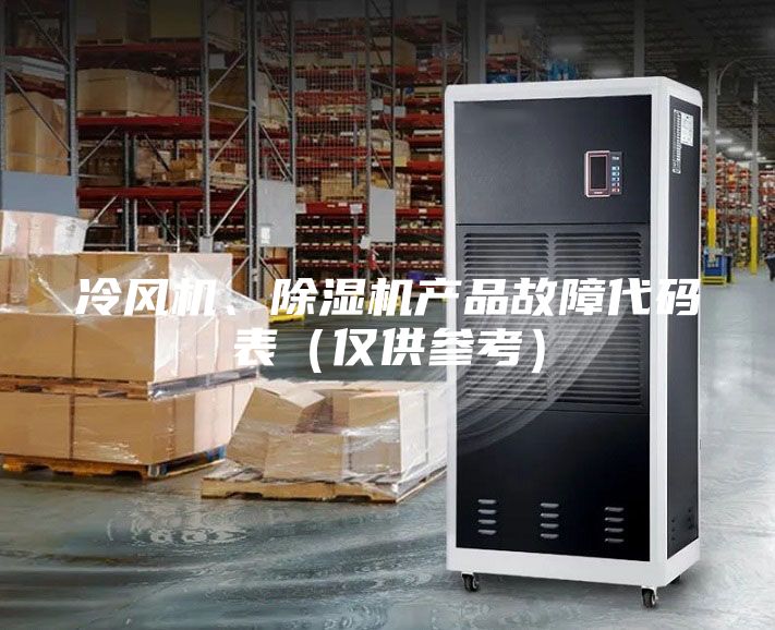 冷風(fēng)機(jī)、除濕機(jī)產(chǎn)品故障代碼表（僅供參考）