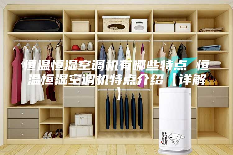 恒溫恒濕空調(diào)機有哪些特點 恒溫恒濕空調(diào)機特點介紹【詳解】