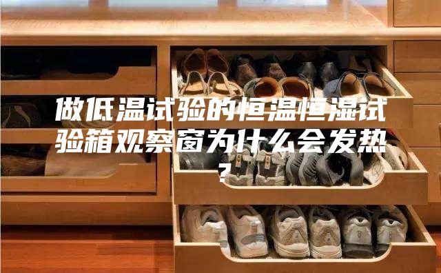 做低溫試驗(yàn)的恒溫恒濕試驗(yàn)箱觀察窗為什么會(huì)發(fā)熱？