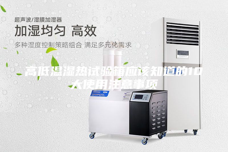 高低溫濕熱試驗箱應(yīng)該知道的10大使用注意事項