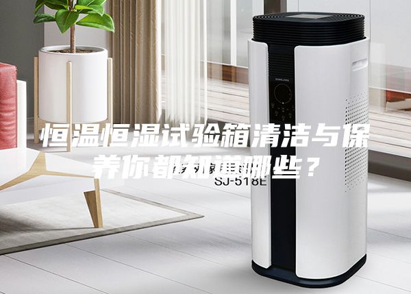 恒溫恒濕試驗(yàn)箱清潔與保養(yǎng)你都知道哪些？