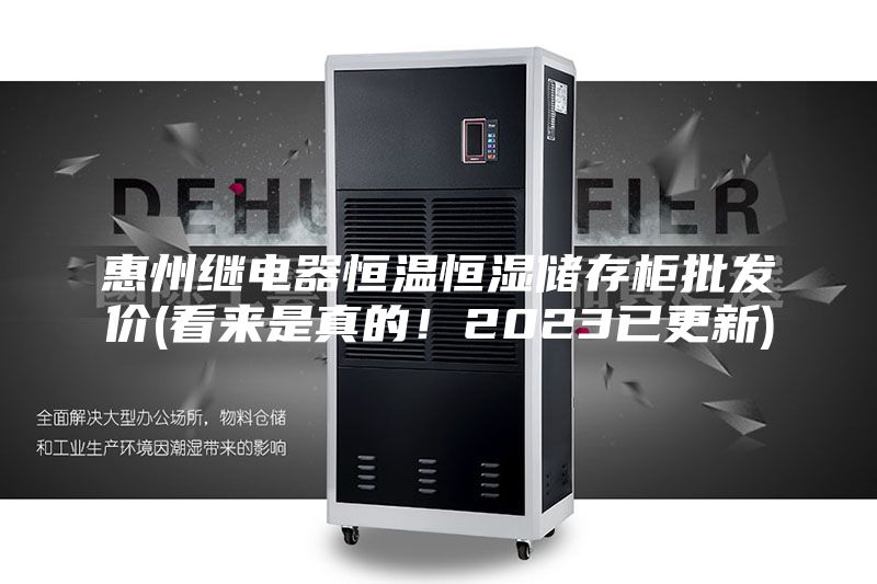 惠州繼電器恒溫恒濕儲存柜批發(fā)價(看來是真的！2023已更新)
