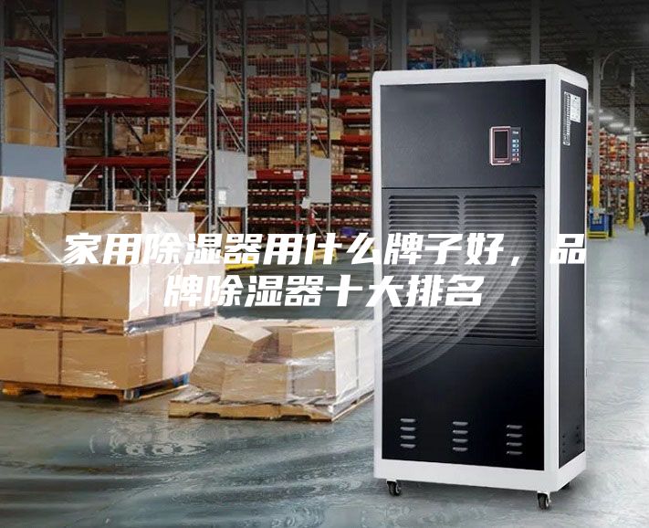 家用除濕器用什么牌子好，品牌除濕器十大排名