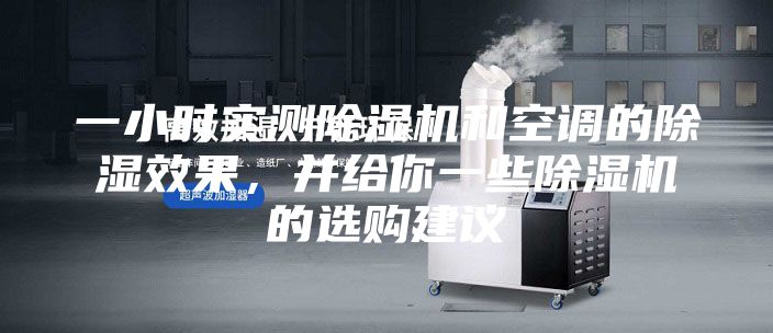 一小時實測除濕機和空調(diào)的除濕效果，并給你一些除濕機的選購建議