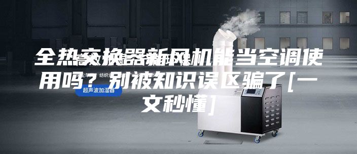 全熱交換器新風(fēng)機(jī)能當(dāng)空調(diào)使用嗎？別被知識(shí)誤區(qū)騙了[一文秒懂]