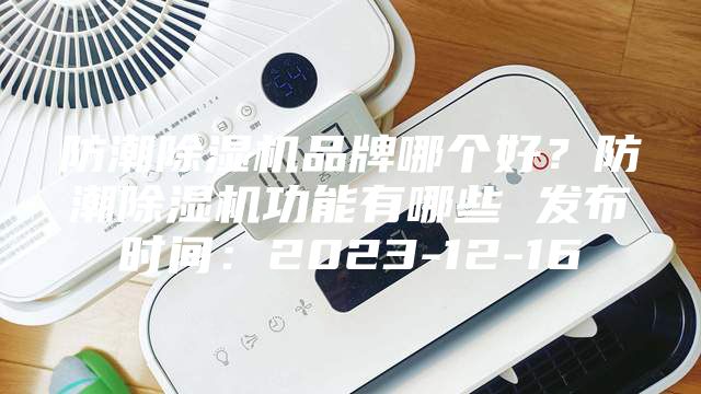 防潮除濕機品牌哪個好？防潮除濕機功能有哪些 發(fā)布時間：2023-12-16