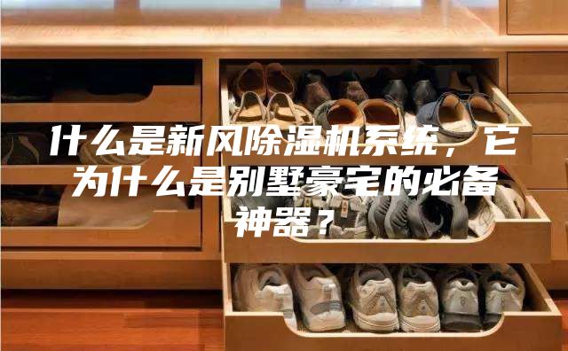 什么是新風除濕機系統(tǒng)，它為什么是別墅豪宅的必備神器？