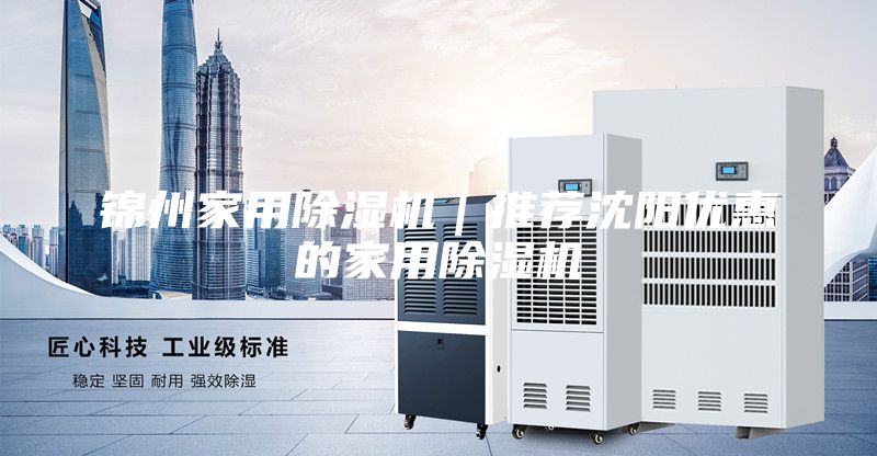 錦州家用除濕機｜推薦沈陽優(yōu)惠的家用除濕機