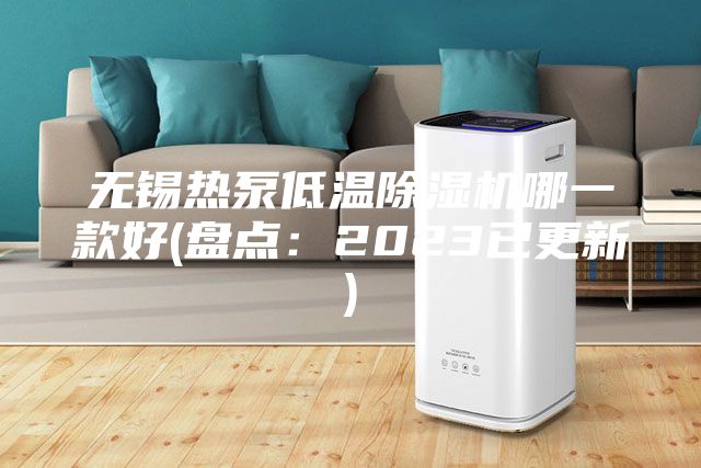 無(wú)錫熱泵低溫除濕機(jī)哪一款好(盤(pán)點(diǎn)：2023已更新)