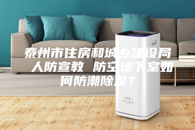 泰州市住房和城鄉(xiāng)建設(shè)局 人防宣教 防空地下室如何防潮除濕？