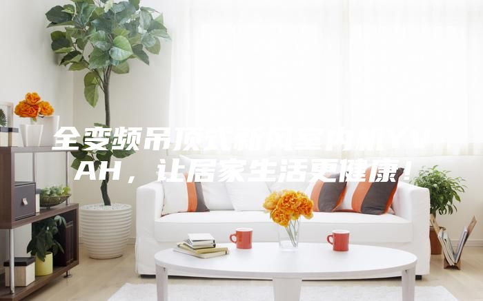 全變頻吊頂式新風室內(nèi)機YVAH，讓居家生活更健康！