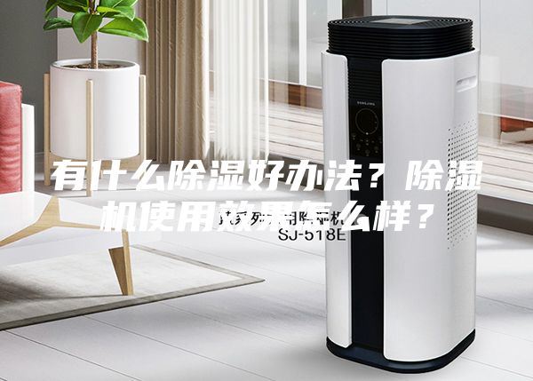 有什么除濕好辦法？除濕機(jī)使用效果怎么樣？