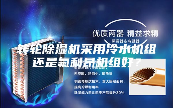 轉(zhuǎn)輪除濕機(jī)采用冷水機(jī)組還是氟利昂機(jī)組好？