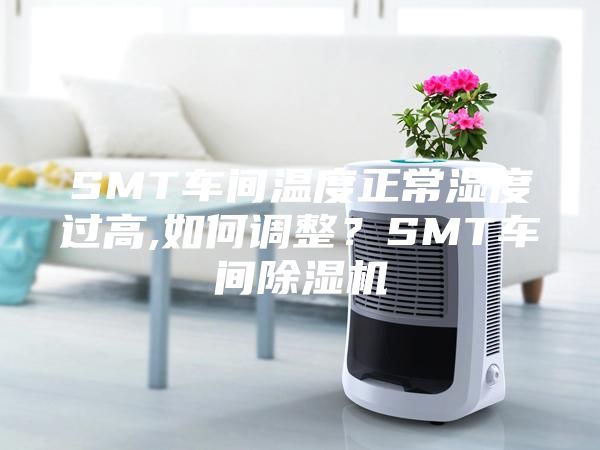 SMT車間溫度正常濕度過高,如何調(diào)整？SMT車間除濕機(jī)
