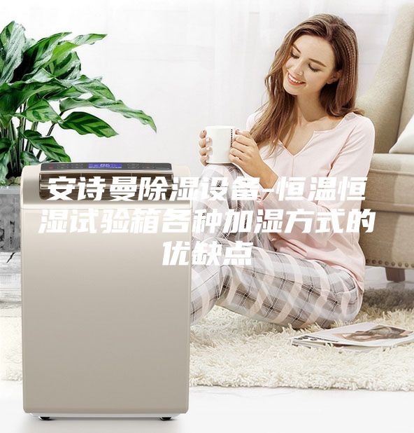 安詩曼除濕設(shè)備-恒溫恒濕試驗(yàn)箱各種加濕方式的優(yōu)缺點(diǎn)