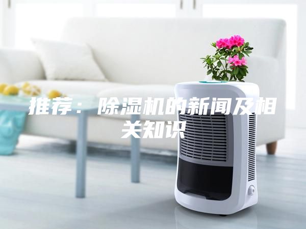 推薦：除濕機(jī)的新聞及相關(guān)知識(shí)
