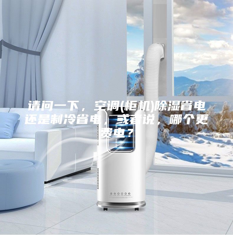 請(qǐng)問(wèn)一下，空調(diào)(柜機(jī))除濕省電還是制冷省電，或者說(shuō)，哪個(gè)更費(fèi)電？