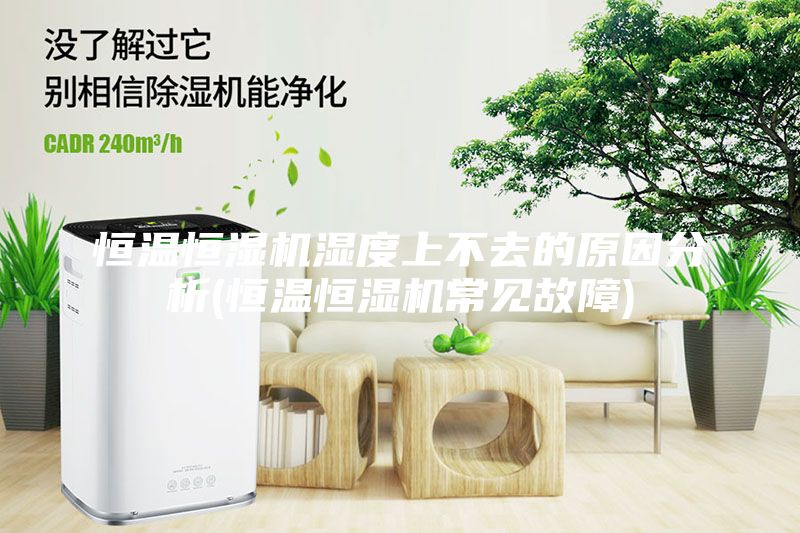 恒溫恒濕機(jī)濕度上不去的原因分析(恒溫恒濕機(jī)常見(jiàn)故障)