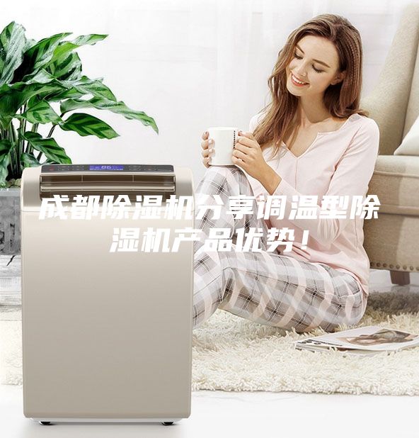成都除濕機(jī)分享調(diào)溫型除濕機(jī)產(chǎn)品優(yōu)勢！