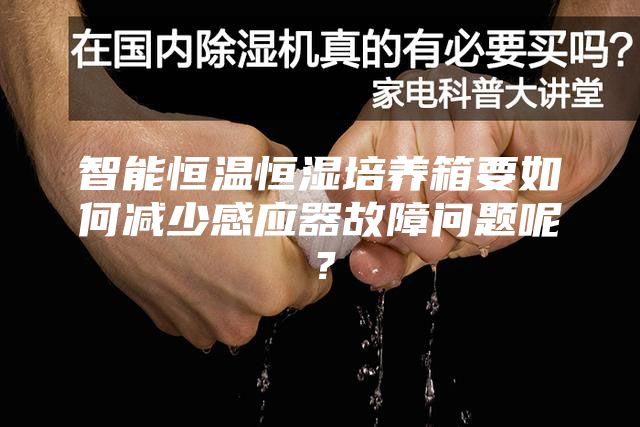 智能恒溫恒濕培養(yǎng)箱要如何減少感應(yīng)器故障問題呢？