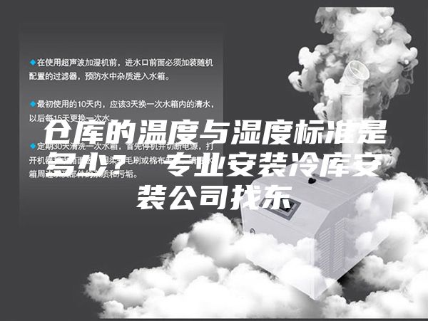 倉(cāng)庫(kù)的溫度與濕度標(biāo)準(zhǔn)是多少？ 專業(yè)安裝冷庫(kù)安裝公司找東