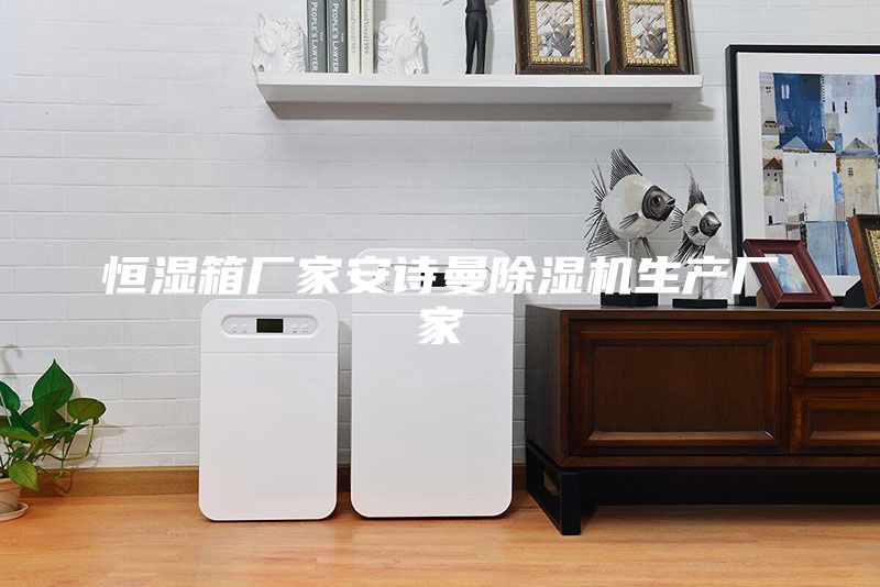 恒濕箱廠家安詩曼除濕機生產(chǎn)廠家