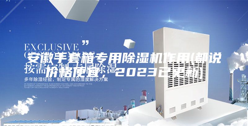 安徽手套箱專用除濕機作用(都說價格便宜，2023已更新)