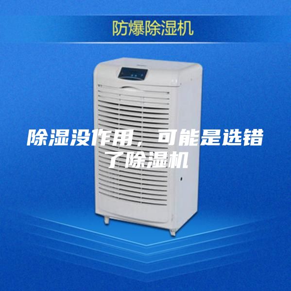 除濕沒(méi)作用，可能是選錯(cuò)了除濕機(jī)