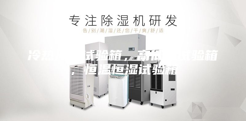冷熱沖擊試驗(yàn)箱，高低溫試驗(yàn)箱，恒溫恒濕試驗(yàn)箱