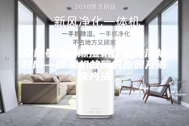 安詩曼工業(yè)除濕機廠家除濕機故障—除濕機故障的原因及解決方法