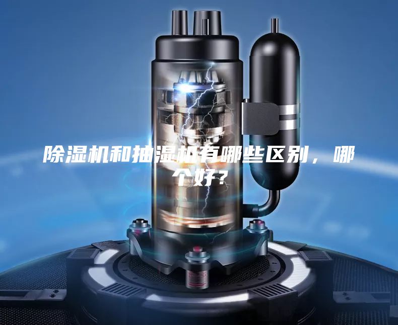 除濕機(jī)和抽濕機(jī)有哪些區(qū)別，哪個(gè)好？