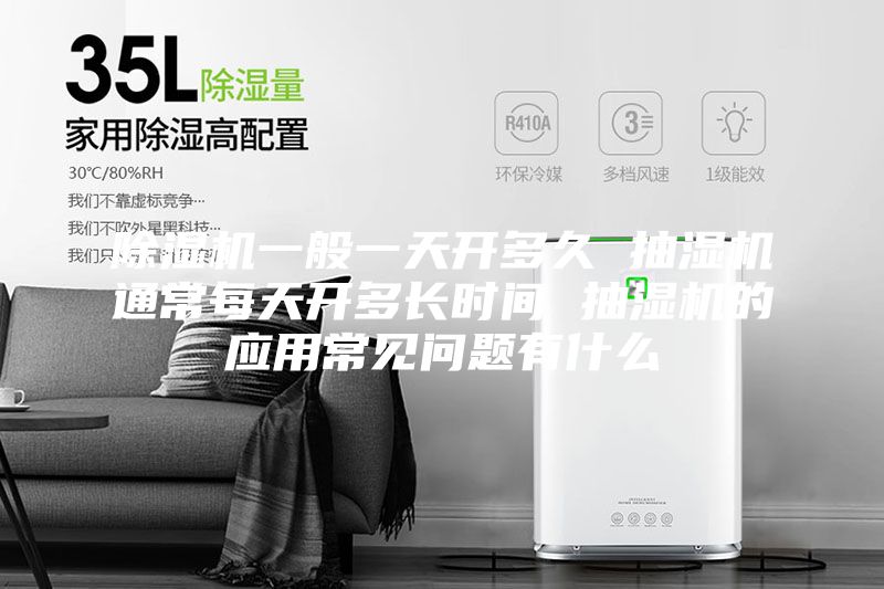 除濕機(jī)一般一天開(kāi)多久 抽濕機(jī)通常每天開(kāi)多長(zhǎng)時(shí)間 抽濕機(jī)的應(yīng)用常見(jiàn)問(wèn)題有什么
