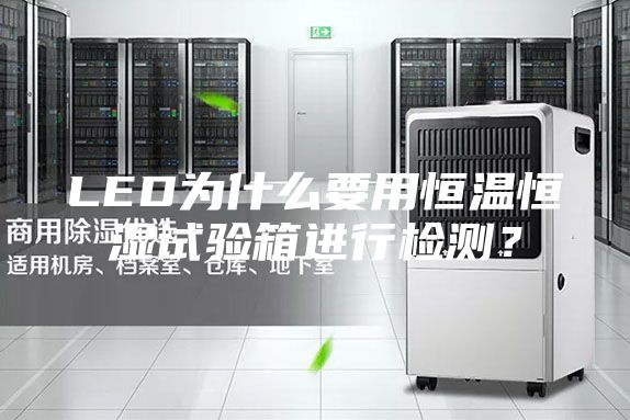 LED為什么要用恒溫恒濕試驗(yàn)箱進(jìn)行檢測(cè)？