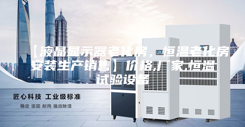 【液晶顯示器老化房，恒溫老化房安裝生產(chǎn)銷售】?jī)r(jià)格,廠家,恒溫試驗(yàn)設(shè)備
