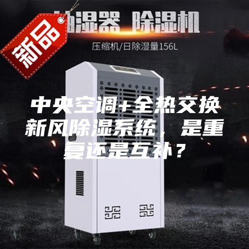 中央空調(diào)+全熱交換新風(fēng)除濕系統(tǒng)，是重復(fù)還是互補？