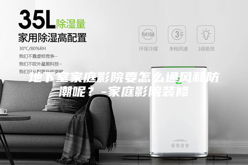 地下室家庭影院要怎么通風(fēng)和防潮呢？-家庭影院裝修