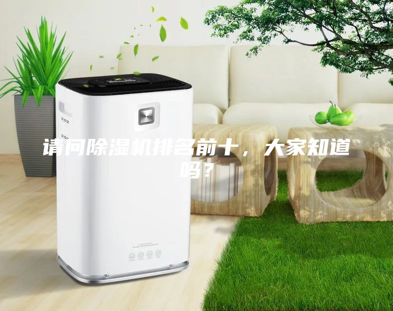 請問除濕機(jī)排名前十，大家知道嗎？