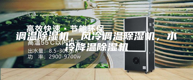 調(diào)溫除濕機(jī)，風(fēng)冷調(diào)溫除濕機(jī)，水冷降溫除濕機(jī)