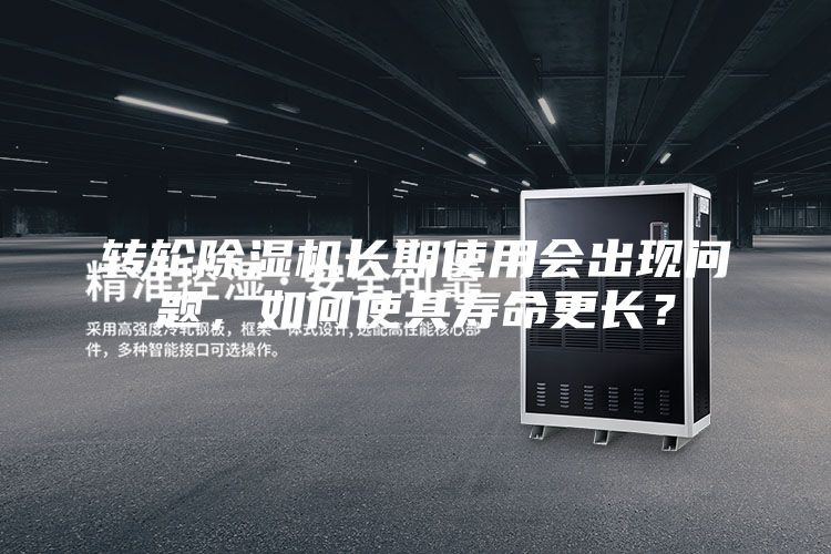 轉(zhuǎn)輪除濕機(jī)長(zhǎng)期使用會(huì)出現(xiàn)問(wèn)題，如何使其壽命更長(zhǎng)？