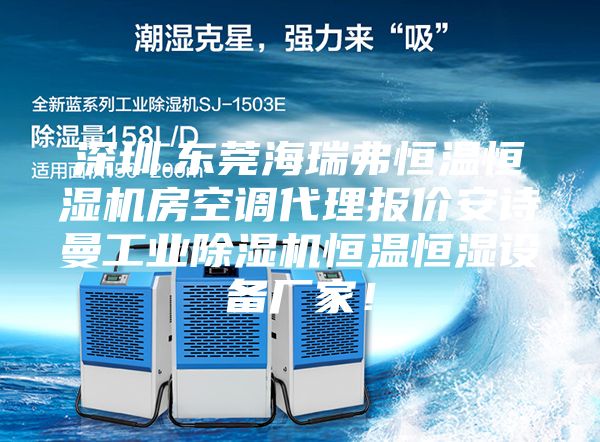 深圳.東莞海瑞弗恒溫恒濕機(jī)房空調(diào)代理報(bào)價(jià)安詩(shī)曼工業(yè)除濕機(jī)恒溫恒濕設(shè)備廠家！
