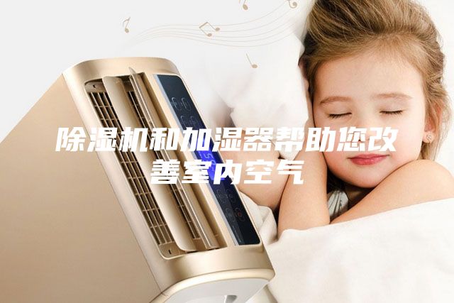除濕機和加濕器幫助您改善室內(nèi)空氣