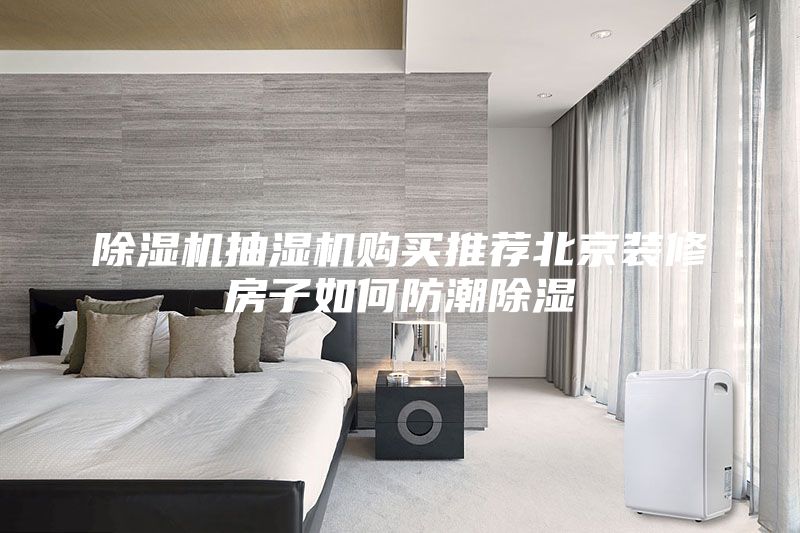 除濕機(jī)抽濕機(jī)購(gòu)買推薦北京裝修房子如何防潮除濕