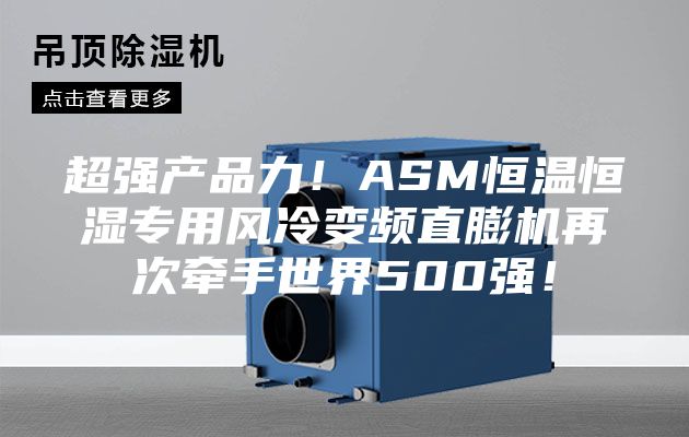 超強產(chǎn)品力！ASM恒溫恒濕專用風(fēng)冷變頻直膨機再次牽手世界500強！