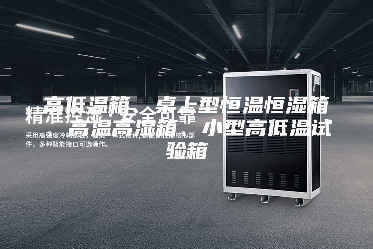 高低溫箱、桌上型恒溫恒濕箱、高溫高濕箱、小型高低溫試驗箱